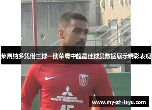 莱昂纳多凭借三球一助荣膺中超最佳球员数据展示精彩表现