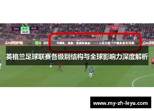 英格兰足球联赛各级别结构与全球影响力深度解析 英格兰足球联赛各级别结构与全球影响力深度解析