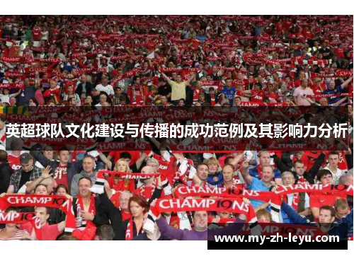 英超球队文化建设与传播的成功范例及其影响力分析 英超球队文化建设与传播的成功范例及其影响力分析