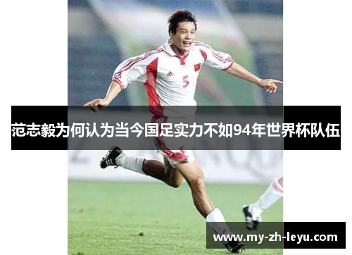 范志毅为何认为当今国足实力不如94年世界杯队伍 范志毅为何认为当今国足实力不如94年世界杯队伍