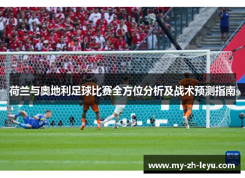 荷兰与奥地利足球比赛全方位分析及战术预测指南 荷兰与奥地利足球比赛全方位分析及战术预测指南