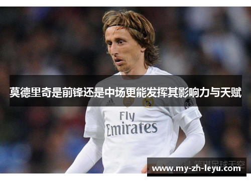 莫德里奇是前锋还是中场更能发挥其影响力与天赋