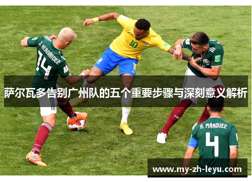 萨尔瓦多告别广州队的五个重要步骤与深刻意义解析
