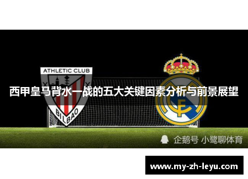 西甲皇马背水一战的五大关键因素分析与前景展望 西甲皇马背水一战的五大关键因素分析与前景展望