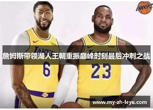詹姆斯带领湖人王朝重振巅峰时刻最后冲刺之战 詹姆斯带领湖人王朝重振巅峰时刻最后冲刺之战