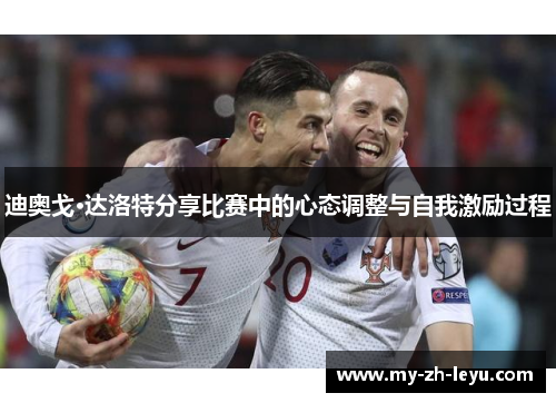 迪奥戈·达洛特分享比赛中的心态调整与自我激励过程 迪奥戈·达洛特分享比赛中的心态调整与自我激励过程