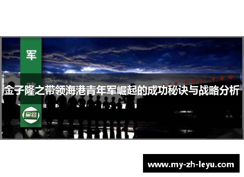 金子隆之带领海港青年军崛起的成功秘诀与战略分析 金子隆之带领海港青年军崛起的成功秘诀与战略分析