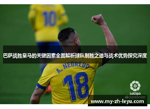 巴萨战胜皇马的关键因素全面解析球队制胜之道与战术优势探究深度 巴萨战胜皇马的关键因素全面解析球队制胜之道与战术优势探究深度