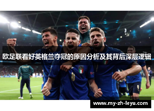 欧足联看好英格兰夺冠的原因分析及其背后深层逻辑 欧足联看好英格兰夺冠的原因分析及其背后深层逻辑