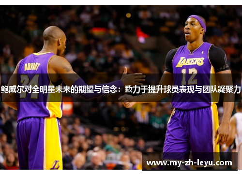 鲍威尔对全明星未来的期望与信念：致力于提升球员表现与团队凝聚力