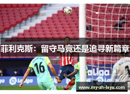 菲利克斯：留守马竞还是追寻新篇章