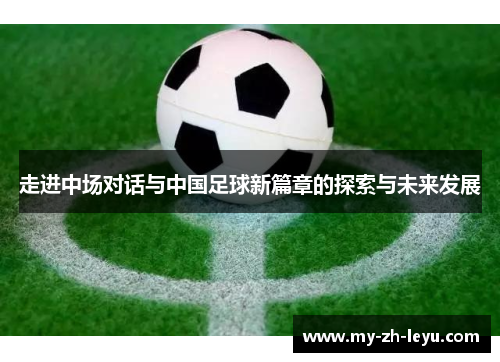 走进中场对话与中国足球新篇章的探索与未来发展