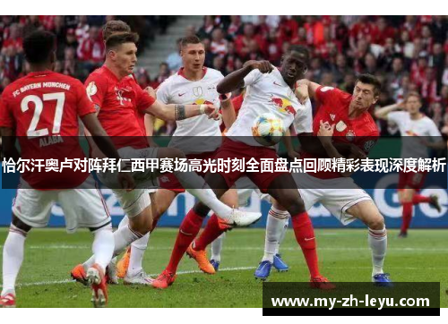 恰尔汗奥卢对阵拜仁西甲赛场高光时刻全面盘点回顾精彩表现深度解析 恰尔汗奥卢对阵拜仁西甲赛场高光时刻全面盘点回顾精彩表现深度解析