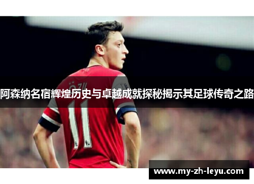 阿森纳名宿辉煌历史与卓越成就探秘揭示其足球传奇之路 阿森纳名宿辉煌历史与卓越成就探秘揭示其足球传奇之路