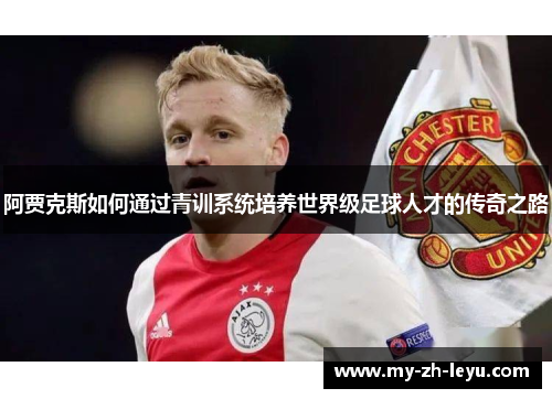 阿贾克斯如何通过青训系统培养世界级足球人才的传奇之路