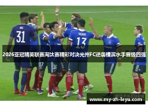 2026亚冠精英联赛淘汰赛精彩对决光州FC逆袭横滨水手晋级四强 2026亚冠精英联赛淘汰赛精彩对决光州FC逆袭横滨水手晋级四强