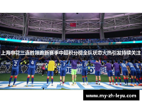 上海申花三连胜领跑新赛季中超积分榜全队状态火热引发持续关注 上海申花三连胜领跑新赛季中超积分榜全队状态火热引发持续关注