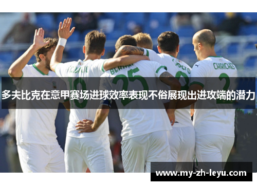 多夫比克在意甲赛场进球效率表现不俗展现出进攻端的潜力 多夫比克在意甲赛场进球效率表现不俗展现出进攻端的潜力