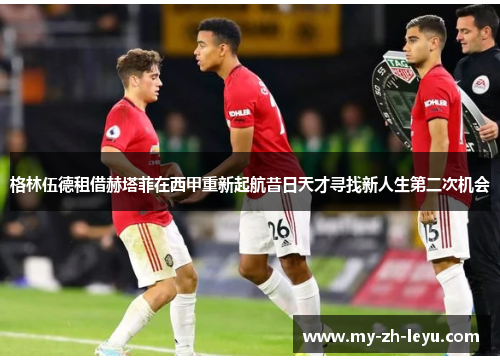 格林伍德租借赫塔菲在西甲重新起航昔日天才寻找新人生第二次机会