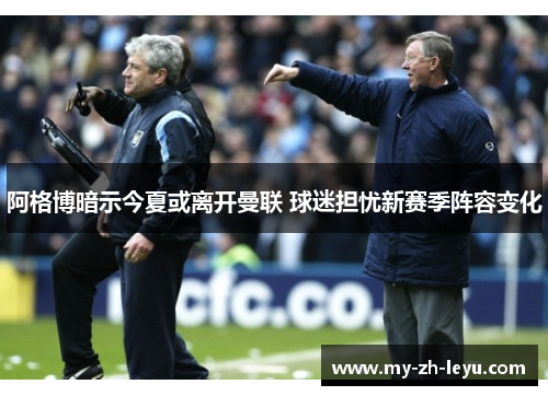 阿格博暗示今夏或离开曼联 球迷担忧新赛季阵容变化