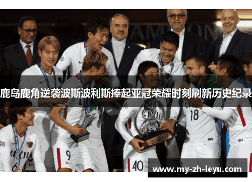 鹿岛鹿角逆袭波斯波利斯捧起亚冠荣耀时刻刷新历史纪录