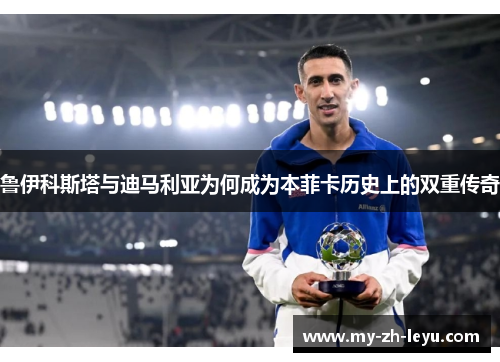 鲁伊科斯塔与迪马利亚为何成为本菲卡历史上的双重传奇