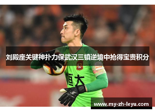 刘殿座关键神扑力保武汉三镇逆境中抢得宝贵积分