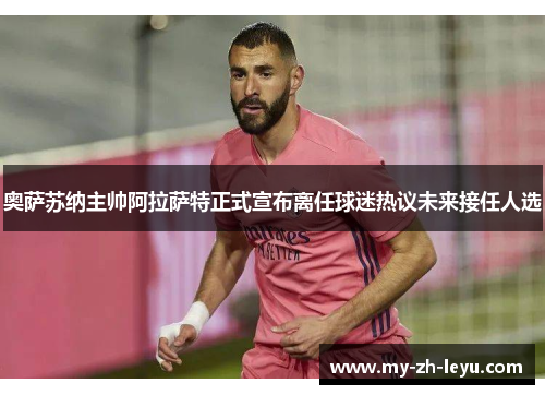 奥萨苏纳主帅阿拉萨特正式宣布离任球迷热议未来接任人选 奥萨苏纳主帅阿拉萨特正式宣布离任球迷热议未来接任人选