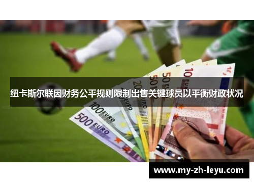 纽卡斯尔联因财务公平规则限制出售关键球员以平衡财政状况 纽卡斯尔联因财务公平规则限制出售关键球员以平衡财政状况