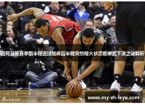 因何温德赛季前半程进球如麻后半程突然哑火状态断崖式下滑之谜解析 因何温德赛季前半程进球如麻后半程突然哑火状态断崖式下滑之谜解析