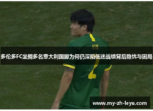 多伦多FC坐拥多名意大利国脚为何仍深陷低迷战绩背后隐忧与困局 多伦多FC坐拥多名意大利国脚为何仍深陷低迷战绩背后隐忧与困局
