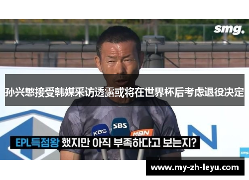 孙兴慜接受韩媒采访透露或将在世界杯后考虑退役决定 孙兴慜接受韩媒采访透露或将在世界杯后考虑退役决定